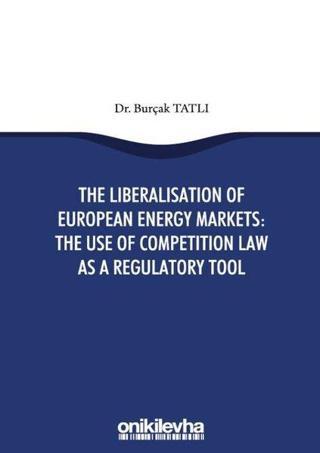 The Liberalisation Of European Energy Markets: The Use Of Competition Law As a Regulatory Tool - Burçak Tatlı - On İki Levha Yayıncılık