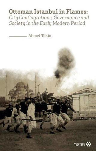Ottoman Istanbul in Flames: City Conflagrations Governance and Society in the Early Modern Period - Ahmet Tekin - Yeditepe Yayınevi