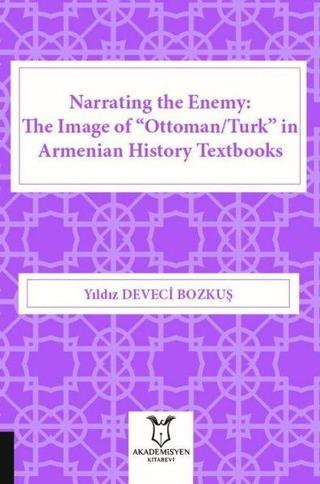 Narrating the Enemy: The Image of Ottoman-Turk in Armenian History Textbooks - Yıldız Deveci Bozkuş - Akademisyen Kitabevi