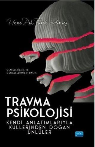 Travma Psikolojisi - Kendi Anlatımlarıyla Küllerinden Doğan Ünlüler - Tarık Solmuş - Nobel Akademik Yayıncılık