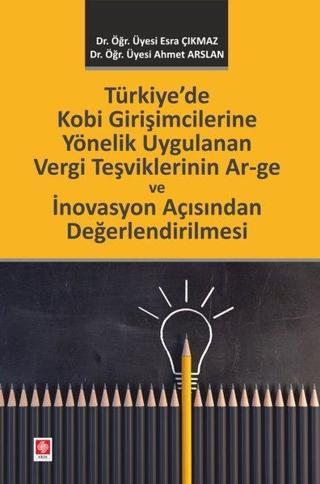 Türkiye'de Kobi Girişimcilerine Yönelik Uygulanan Vergi Teşviklerinin Ar-ge ve İnovasyon Açısından D - Ahmet Arslan - Ekin Basım Yayın