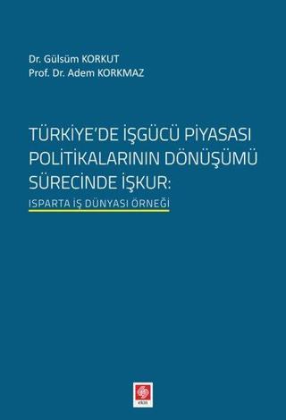 Türkiye'de İşgücü Piyasası Politikalarının Dönüşümü - Adem Korkmaz - Ekin Basım Yayın