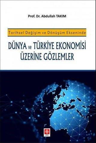 Tarihsel Değişim ve Dönüşüm Ekseninde Dünya ve Türkiye Ekonomisi Üzerine Gözlemler Abdullah Takım Ekin Basım Yayın
