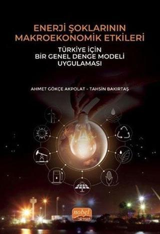 Enerji Şoklarının Makroekonomik Etkileri: Türkiye İçin Bir Genel Denge Modeli Uygulaması - Ahmet Gökçe Akpolat - Nobel Bilimsel Eserler