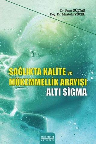 Sağlıkta Kalite ve Mükemmellik Arayışı - Altı Sigma - Mustafa Yücel - Astana Yayınları