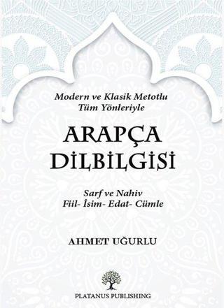 Arapça Dilbilgisi - Modern ve Klasik Metotlu Tüm Yönleriyle - Ahmet Uğurlu - Platanus Publishing