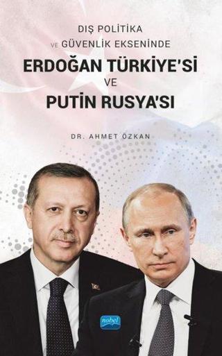 Erdoğan Türkiye'si ve Putin Rusya'sı - Dış Politika ve Güvenlik Ekseninde - Ahmet Özkan - Nobel Akademik Yayıncılık