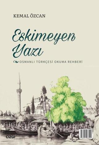 Eskimeyen Yazı - Osmanlı Türkçesi Okuma Rehberi - Kemal Özcan - Çizgi Kitabevi