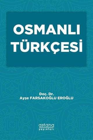 Osmanlı Türkçesi - Ayşe Farsakoğlu Eroğlu - Astana Yayınları