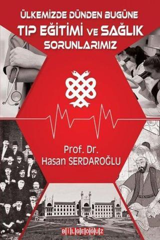 Ülkemizde Dünden Bugüne Tıp Eğitimi ve Sağlık Sorunlarımız - Hasan Serdaroğlu - Bilgeoğuz Yayınları