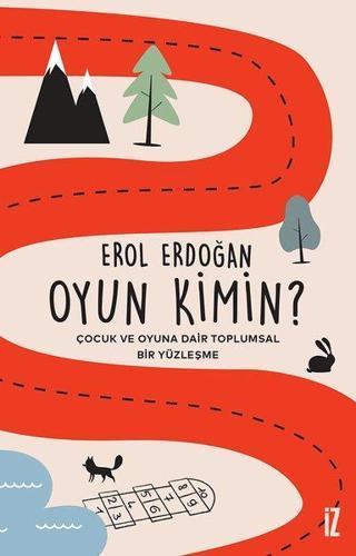 Oyun Kimin? Çocuk ve Oyuna Dair Toplumsal Bir Yüzleşme - Erol Erdoğan - İz Yayıncılık