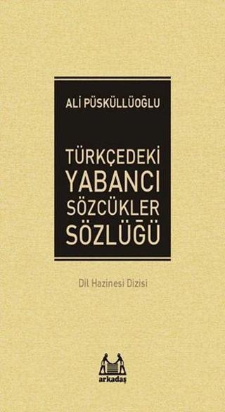 Türkçedeki Yabancı Sözcükler Sözlüğü - Ali Püsküllüoğlu - Arkadaş Yayıncılık