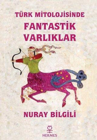 Türk Mitolojisinde Fantastik Varlıklar - Nuray Bilgili - Hermes Yayınları
