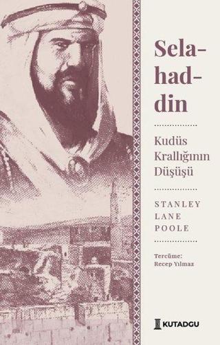 Selahaddin: Kudüs Krallığının Düşüşü - Stanley Lane Poole - Kutadgu Yayınları
