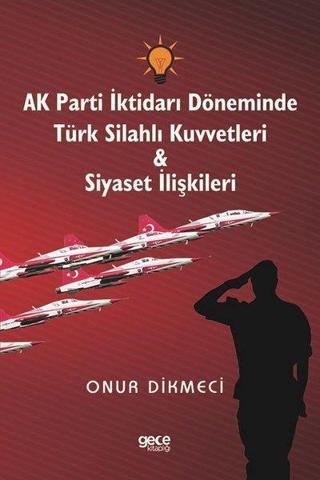 AK Parti İktidarı Döneminde Türk Silahlı Kuvvetleri ve Siyaset İlişkileri - Onur Dikmeci - Gece Kitaplığı