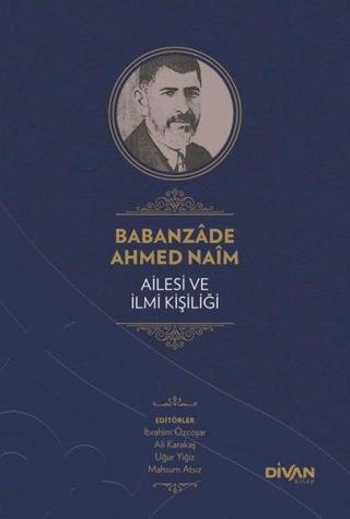 Babanzade Ahmed Naim - Ailesi ve İlmi Kişiliği - Abdullah Çelik - Divan Kitap