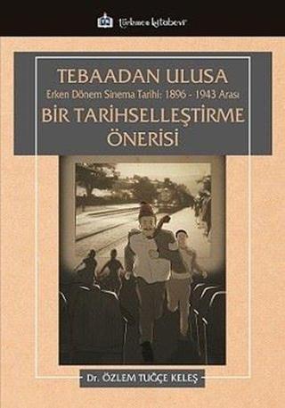 Tebaadan Ulusa Erken Dönem Sinema Tarihi 1896 - 1943 Arası Bir Tarihselleştirme Önerisi - Özlem Tuğçe Keleş - Türkmen Kitabevi