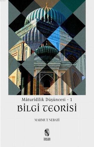 Bilgi Teorisi - Maturidilik Düşüncesi 1 - Mahmut Nebati - İnsan Yayınları
