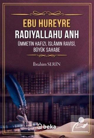 Ebu Hureyre: Radıyallahu Anh - Ümmetin Hafızı İslamın Ravisi Büyük Sahabe - İbrahim Serin - Beka Yayınları