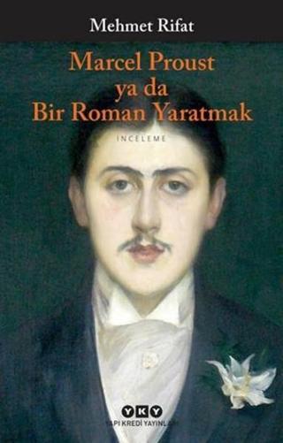 Marcel Proust Ya Da Bir Roman Yaratmak - Mehmet Rifat - Yapı Kredi Yayınları
