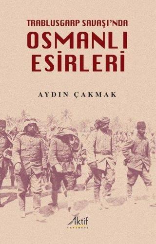 Osmanlı Esirleri - Trablusgarp Savaşı'nda - Aydın Çakmak - Aktif Yayınları