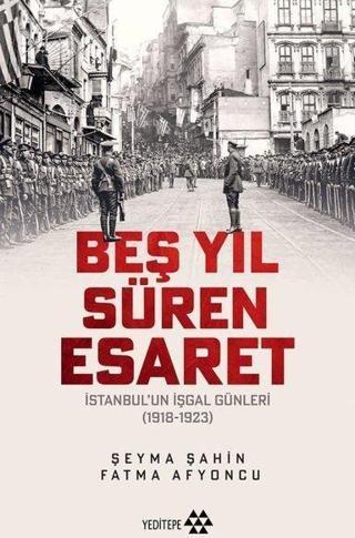 Beş Yıl Süren Esaret - İstanbul'un İşgal Günleri 1918 - 1923 - Yeditepe Yayınevi