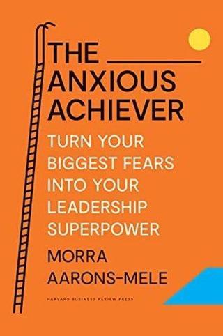The Anxious Achiever : Turn Your Biggest Fears into Your Leadership Superpower - Morra Aarons-Mele  - Harvard Business Review Press