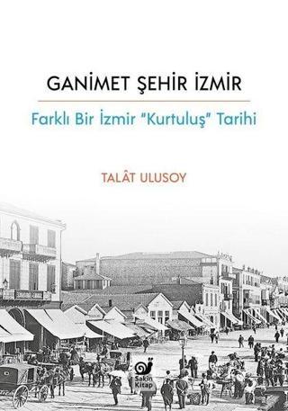 Ganimet Şehir İzmir: Farklı Bir İzmir Kurtuluş Tarihi - Talat Ulusoy - Sakin Kitap