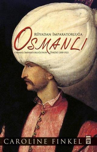 Osmanlı:. Rüyadan İmparatorluğa - Osmanlı İmparatorluğu'nun Öyküsü 1300-1923 - Caroline Finkel - Timaş Yayınları