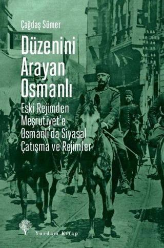 Düzenini Arayan Osmanlı - Eski Rejimden Meşrutiyet'e Osmanlı'da Siyasal Çatışma ve Rejimler - Çağdaş Sümer - Yordam Kitap