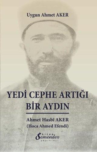 Yedi Cephe Artığı Bir Aydın: Ahmet Hasbi Aker - Uygun Ahmet Aker - Semender Yayınları