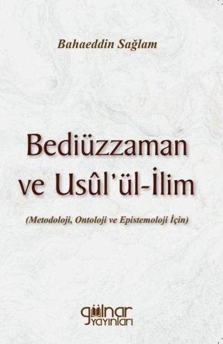 Bediüzzaman ve Usul'ül-İlim: Metedoloji Ontoloji ve Epistemoloji İçin - Bahaeddin Sağlam - Gülnar Yayınları