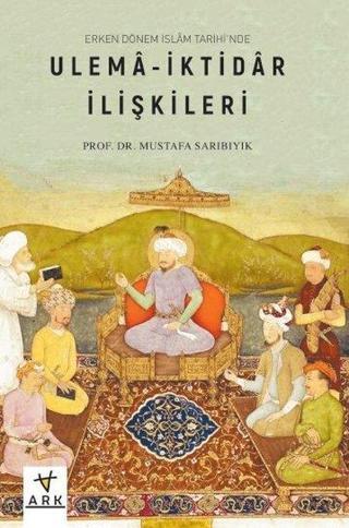 Ulema - İktidar İlişkileri-Erken Dönem İslam Tarihi'nde - Mustafa Sarıbıyık - Ark Kitapları