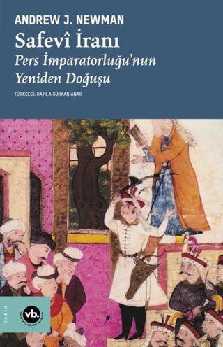 Safevi İranı: Pers İmparatorluğu'nun Yeniden Doğuşu - Andrew J. Newman - VakıfBank Kültür Yayınları