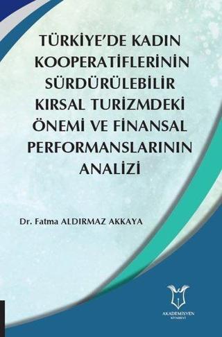 Türkiyede Kadın  Kooperatiflerinin Sürdürülebilir Kırsal Turizmdeki Önemi ve Finansal Performanslar - Fatma Aldırmaz Akkaya - Akademisyen Kitabevi