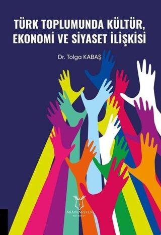Türk Toplumunda Kültür Ekonomi ve Siyaset İlişkisi - Tolga Kabaş - Akademisyen Kitabevi