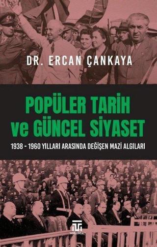Popüler Tarih ve Güncel Siyaset: 1938-1960 Yılları Arasında Değişen Mazi Algıları - Ercan Çankaya - Toplumsal Kitap
