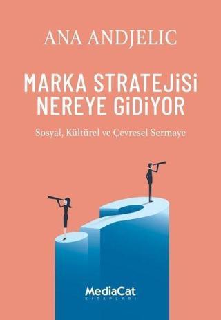 Marka Stratejisi Nereye Gidiyor - Sosyal Kültürel ve Çevresel Sermaye - Ana Andjelic - MediaCat Yayıncılık