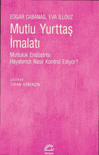 Mutlu Yurttaş İmalatı - Mutluluk Endüstrisi Hayatımızı Nasıl Kontrol Ediyor? - İletişim Yayınları