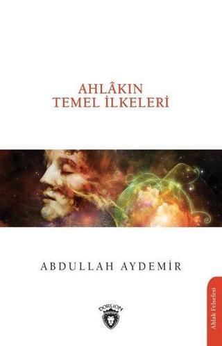 Ahlakın Temel İlkeleri - Abdullah Aydemir - Dorlion Yayınevi
