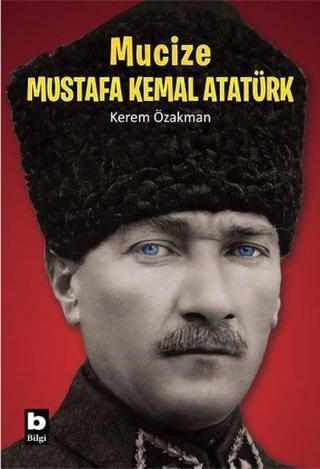 Mucize Mustafa Kemal Atatürk - Kerem Özakman - Bilgi Yayınevi