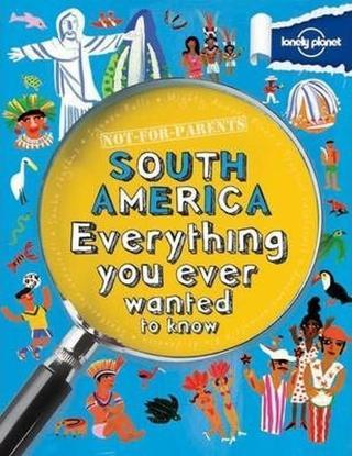 Not For Parents South America: Everything You Ever Wanted to Know (Lonely Planet Kids) - Kolektif  - Lonely Planet