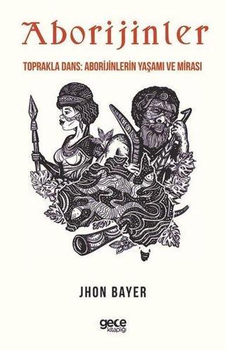 Aborijinler - Toprakla Dans: Aborijinlerin Yaşamı ve Mirası - Jhon Bayer - Gece Kitaplığı