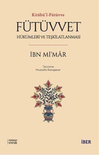 Fütüvvet Hükümleri ve Teşkilatlanması - Kitabü'l - Fütüvve - İbn Mi'mar - İber Yayınları