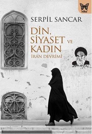 Din Siyaset ve Kadın-İran Devrimi - Serpil Sancar - Nika Yayınevi