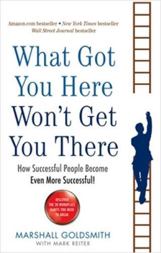 What Got You Here Won't Even Get You There: How Successful People Become Even More Successful - Marshall Goldsmith - Profile Books