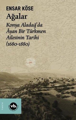 Ağalar: Konya Aladağ'da Ayan Bir Türkmen Ailesinin Tarihi 1680-1880 Ensar Köse VakıfBank Kültür Yayınları