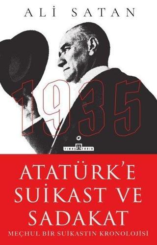 Atatürk'e Suikast ve Sadakat - Meçhul Bir Suikastın Kronolojisi Ali Satan Timaş Yayınları