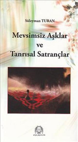 Mevsimsiz aşklar ve Tanrısal Satrançlar - Süleyman Turan - Arya Yayıncılık