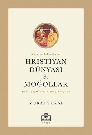 Hristiyan Dünyası ve Moğollar - Asya'ya Yolculuklar - Murat Tural - Timaş Akademi